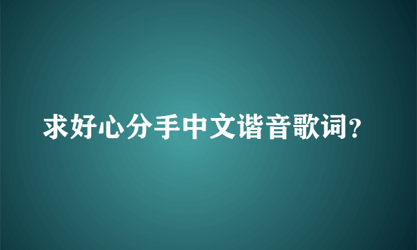 求好心分手中文谐音歌词？