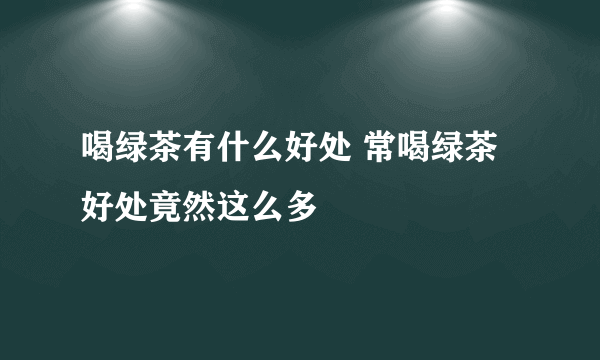 喝绿茶有什么好处 常喝绿茶好处竟然这么多