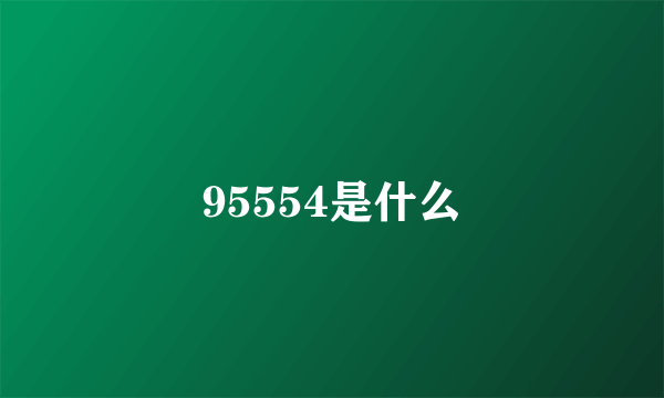 95554是什么