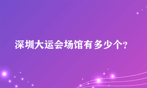 深圳大运会场馆有多少个？