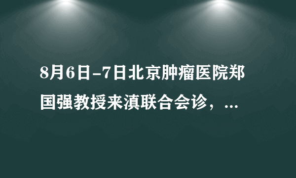 8月6日-7日北京肿瘤医院郑国强教授来滇联合会诊，助力甲状腺健康