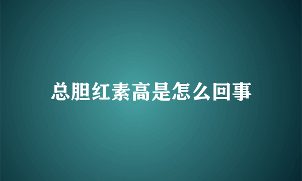 总胆红素高是怎么回事