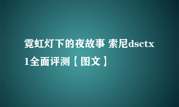 霓虹灯下的夜故事 索尼dsctx1全面评测【图文】