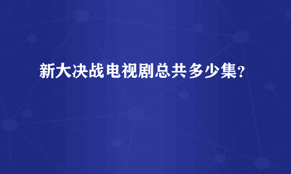 新大决战电视剧总共多少集？