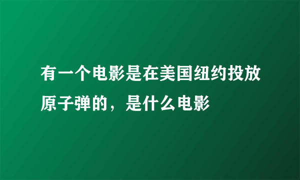 有一个电影是在美国纽约投放原子弹的，是什么电影