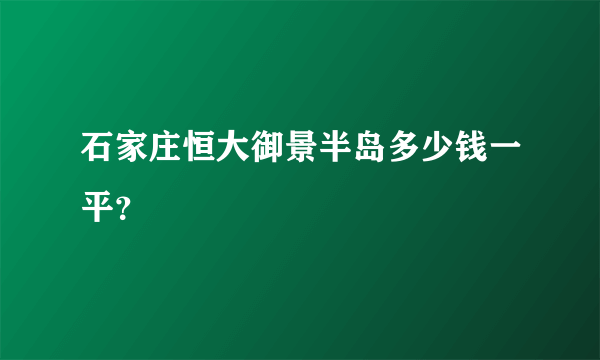 石家庄恒大御景半岛多少钱一平？