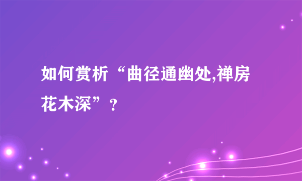 如何赏析“曲径通幽处,禅房花木深”？