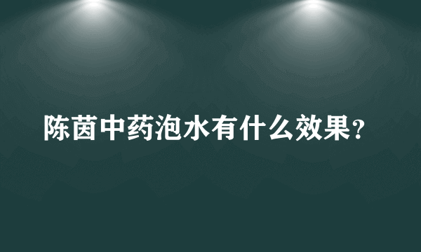 陈茵中药泡水有什么效果？