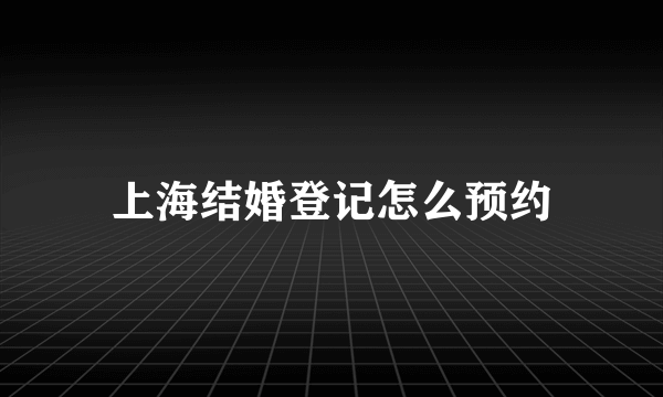 上海结婚登记怎么预约