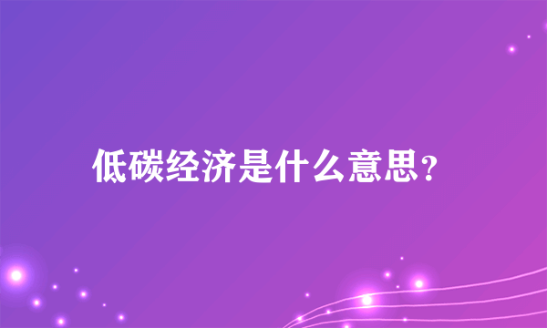 低碳经济是什么意思？