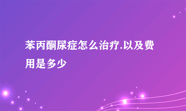 苯丙酮尿症怎么治疗.以及费用是多少