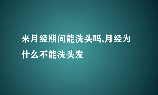 来月经期间能洗头吗,月经为什么不能洗头发