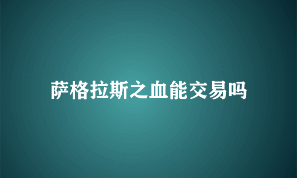 萨格拉斯之血能交易吗