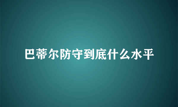 巴蒂尔防守到底什么水平