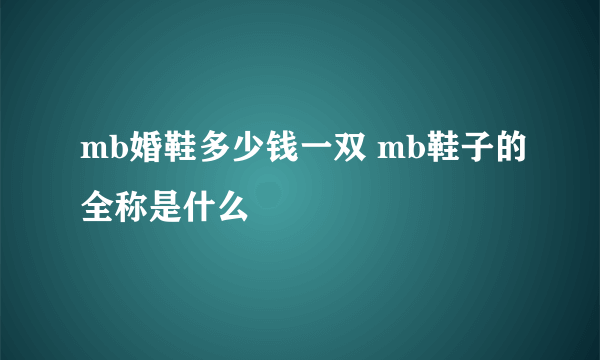 mb婚鞋多少钱一双 mb鞋子的全称是什么