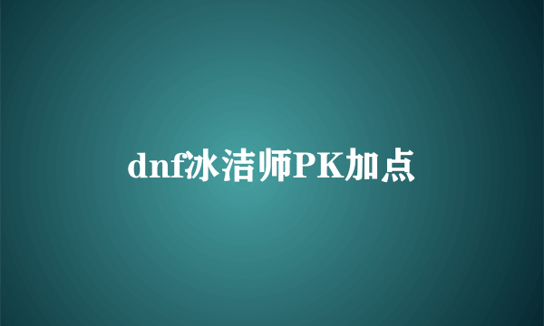 dnf冰洁师PK加点