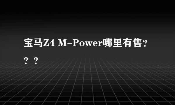 宝马Z4 M-Power哪里有售？？？