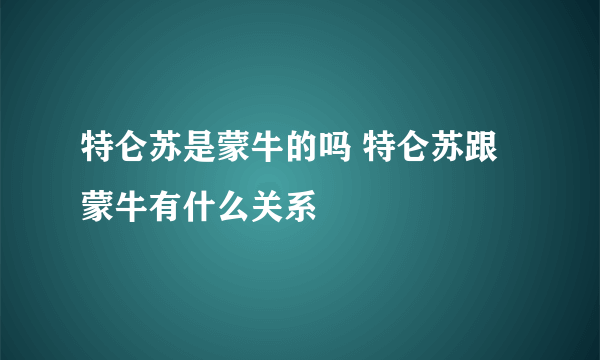 特仑苏是蒙牛的吗 特仑苏跟蒙牛有什么关系