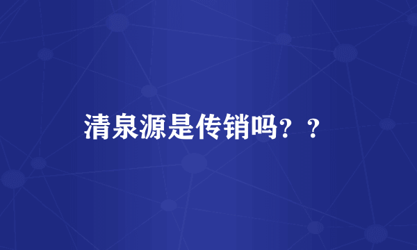 清泉源是传销吗？？