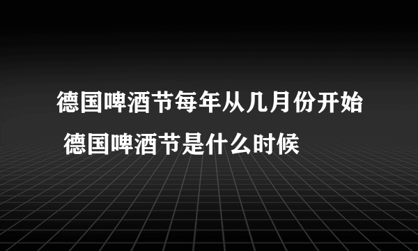 德国啤酒节每年从几月份开始 德国啤酒节是什么时候