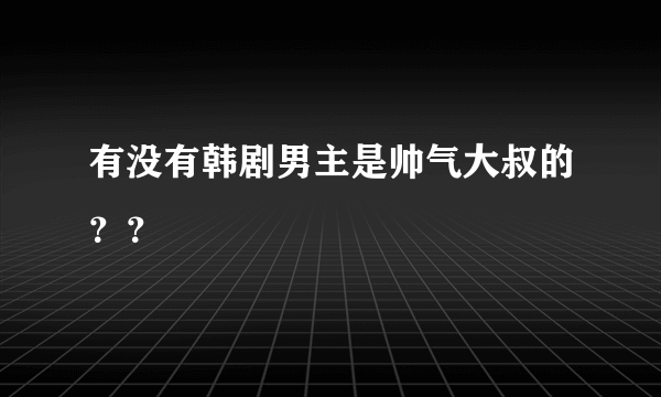 有没有韩剧男主是帅气大叔的？？