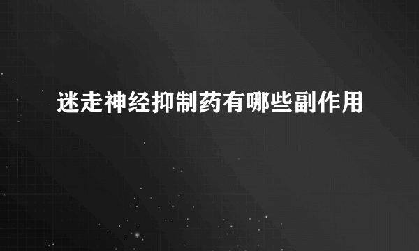 迷走神经抑制药有哪些副作用