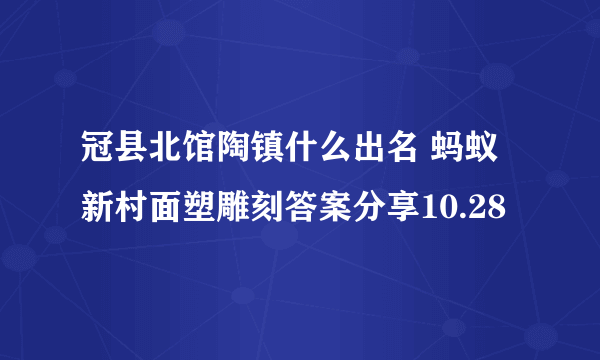 冠县北馆陶镇什么出名 蚂蚁新村面塑雕刻答案分享10.28