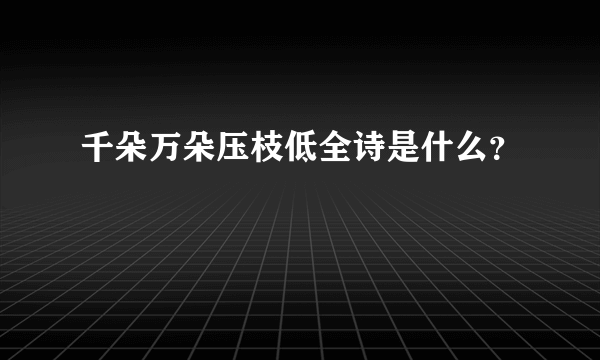 千朵万朵压枝低全诗是什么？