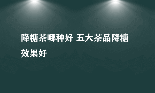 降糖茶哪种好 五大茶品降糖效果好