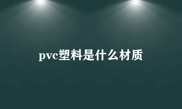 pvc塑料是什么材质