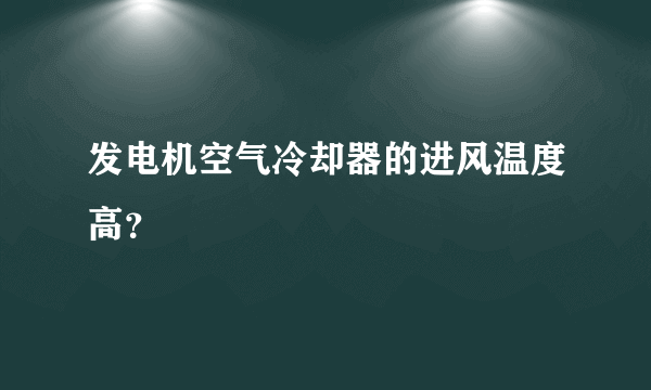 发电机空气冷却器的进风温度高？