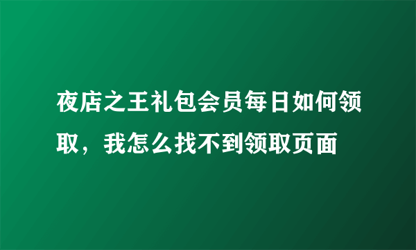 夜店之王礼包会员每日如何领取，我怎么找不到领取页面