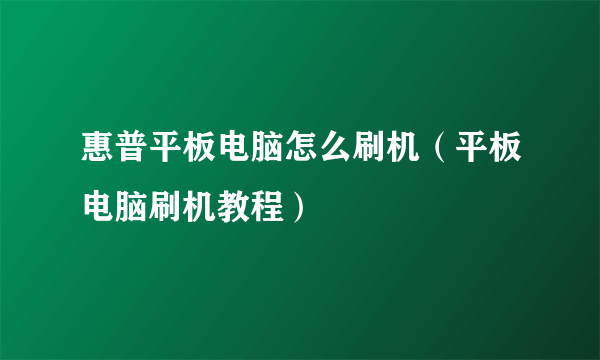 惠普平板电脑怎么刷机（平板电脑刷机教程）