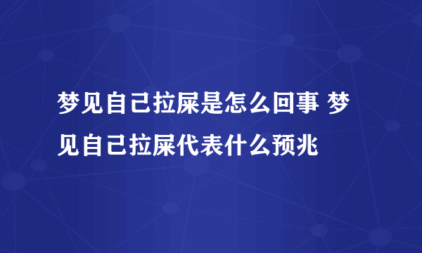 梦见自己拉屎是怎么回事 梦见自己拉屎代表什么预兆