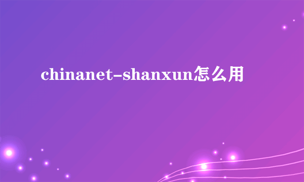 chinanet-shanxun怎么用