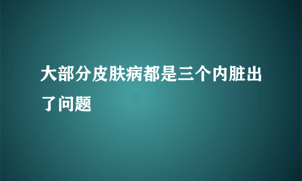 大部分皮肤病都是三个内脏出了问题