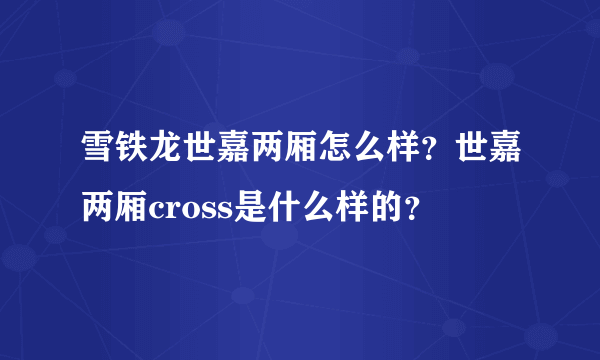 雪铁龙世嘉两厢怎么样？世嘉两厢cross是什么样的？