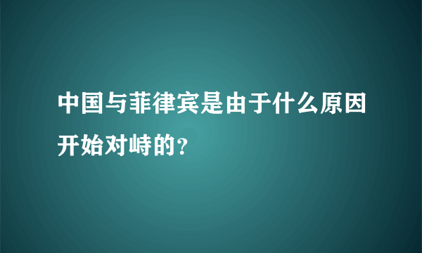 中国与菲律宾是由于什么原因开始对峙的？