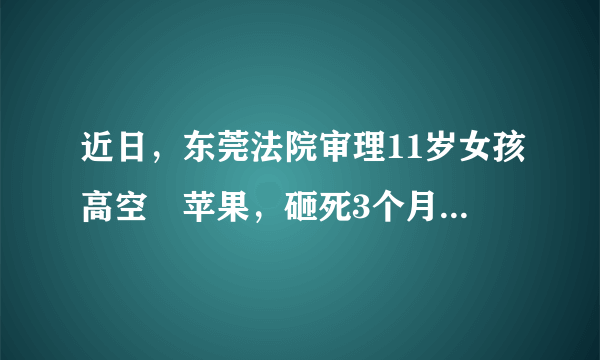 近日，东莞法院审理11岁女孩高空拋苹果，砸死3个月的女婴，索赔544万，怎么看？