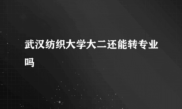 武汉纺织大学大二还能转专业吗