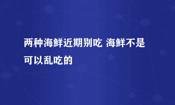 两种海鲜近期别吃 海鲜不是可以乱吃的