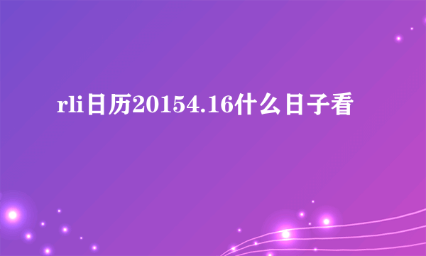 rli日历20154.16什么日子看