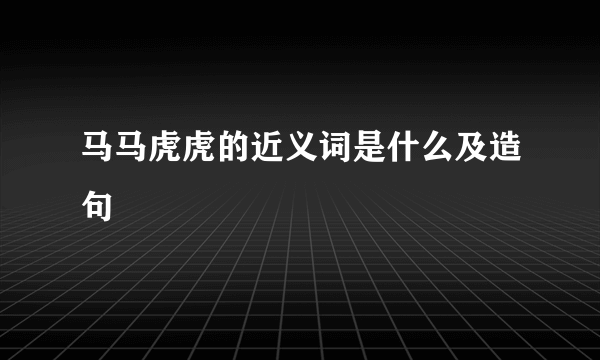 马马虎虎的近义词是什么及造句