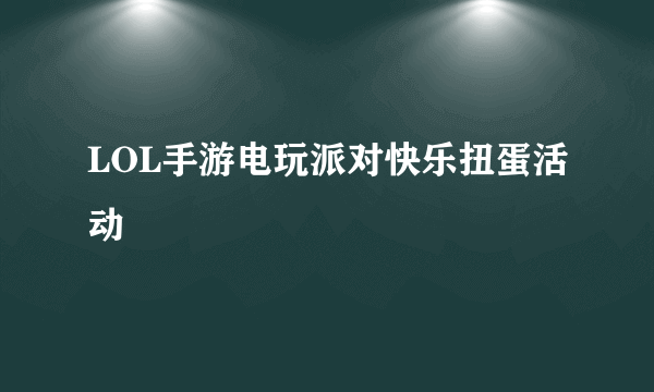 LOL手游电玩派对快乐扭蛋活动