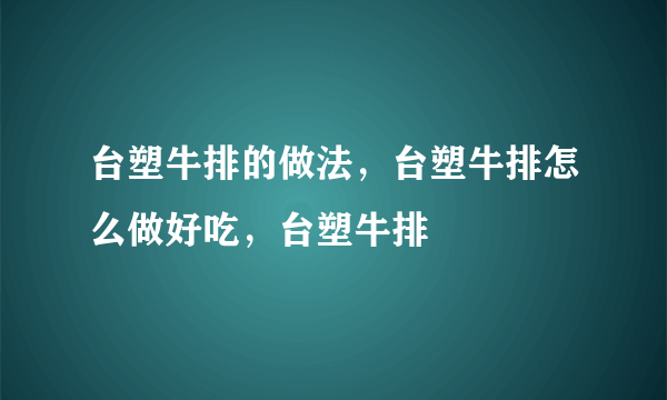 台塑牛排的做法，台塑牛排怎么做好吃，台塑牛排