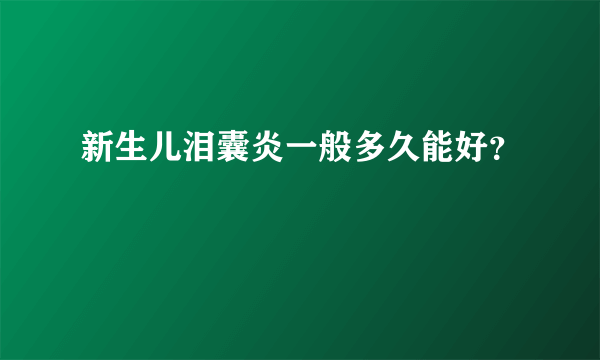 新生儿泪囊炎一般多久能好？