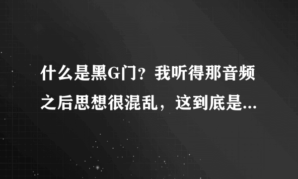 什么是黑G门？我听得那音频之后思想很混乱，这到底是怎么回事？