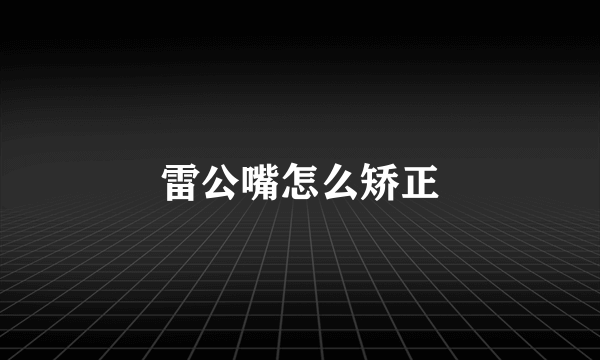 雷公嘴怎么矫正