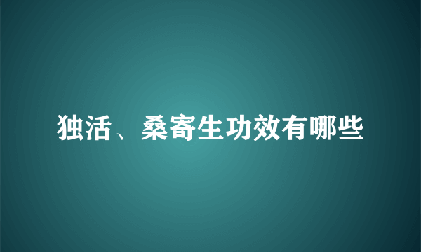 独活、桑寄生功效有哪些