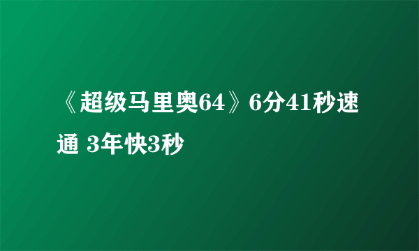 《超级马里奥64》6分41秒速通 3年快3秒